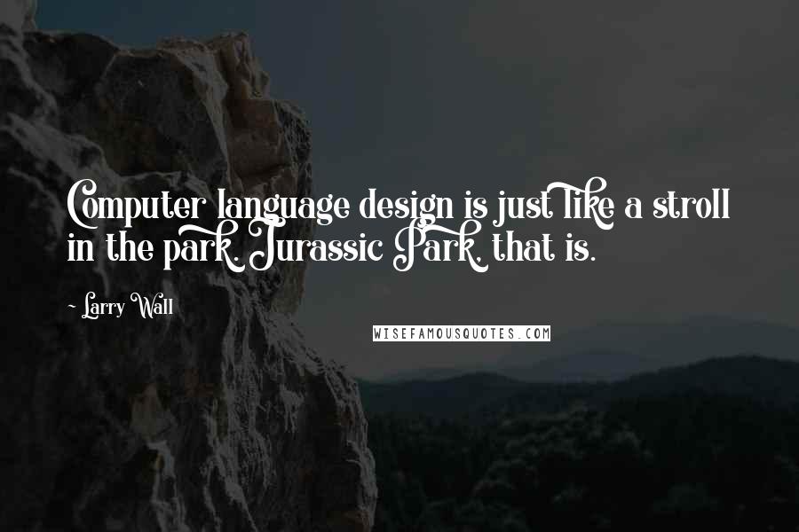 Larry Wall Quotes: Computer language design is just like a stroll in the park. Jurassic Park, that is.