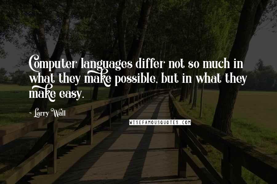 Larry Wall Quotes: Computer languages differ not so much in what they make possible, but in what they make easy.