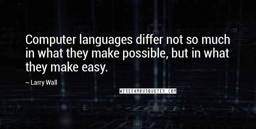 Larry Wall Quotes: Computer languages differ not so much in what they make possible, but in what they make easy.