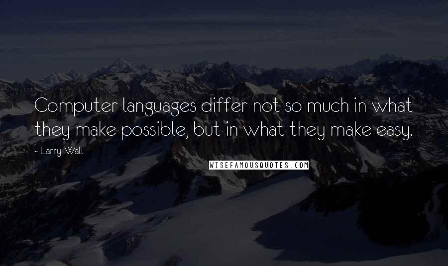 Larry Wall Quotes: Computer languages differ not so much in what they make possible, but in what they make easy.