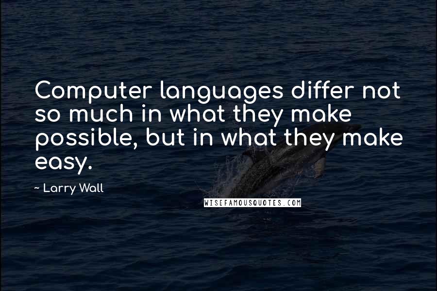 Larry Wall Quotes: Computer languages differ not so much in what they make possible, but in what they make easy.