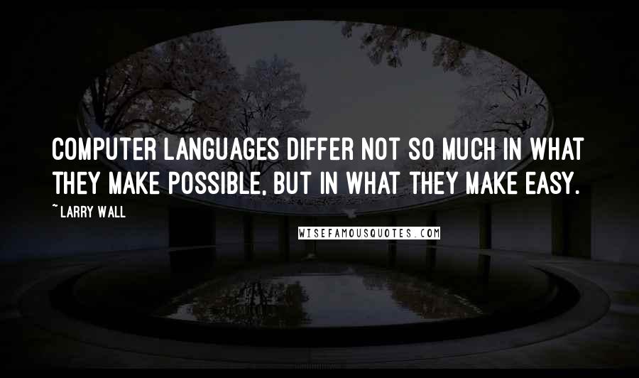 Larry Wall Quotes: Computer languages differ not so much in what they make possible, but in what they make easy.