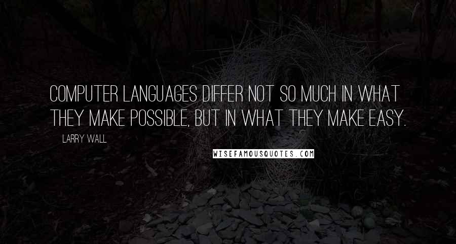 Larry Wall Quotes: Computer languages differ not so much in what they make possible, but in what they make easy.