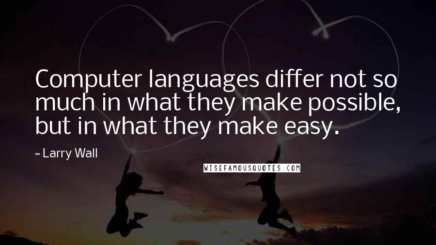 Larry Wall Quotes: Computer languages differ not so much in what they make possible, but in what they make easy.