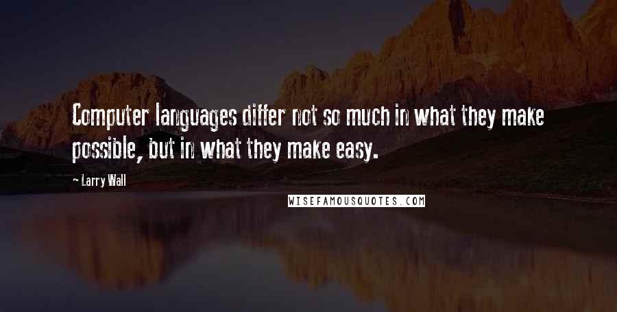 Larry Wall Quotes: Computer languages differ not so much in what they make possible, but in what they make easy.