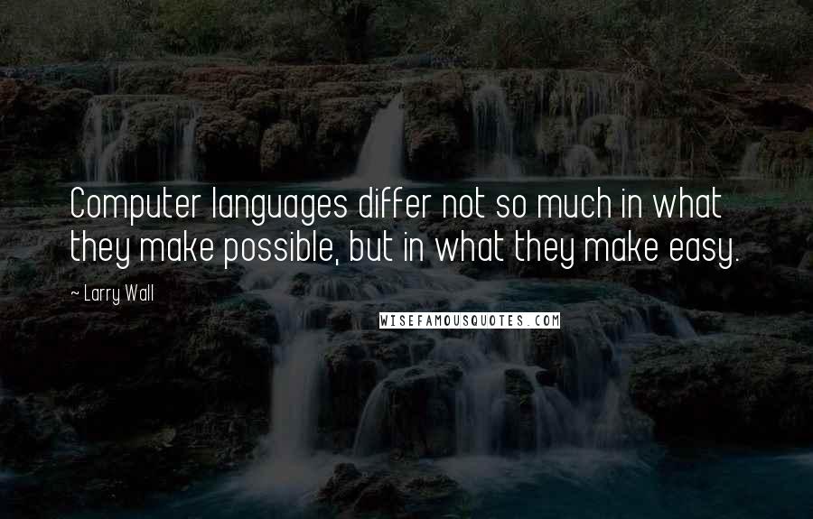 Larry Wall Quotes: Computer languages differ not so much in what they make possible, but in what they make easy.