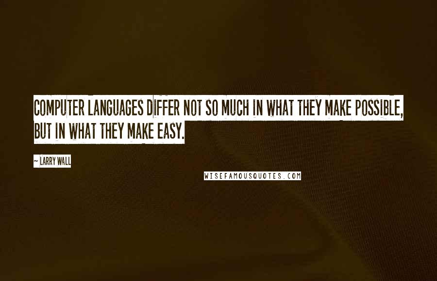 Larry Wall Quotes: Computer languages differ not so much in what they make possible, but in what they make easy.