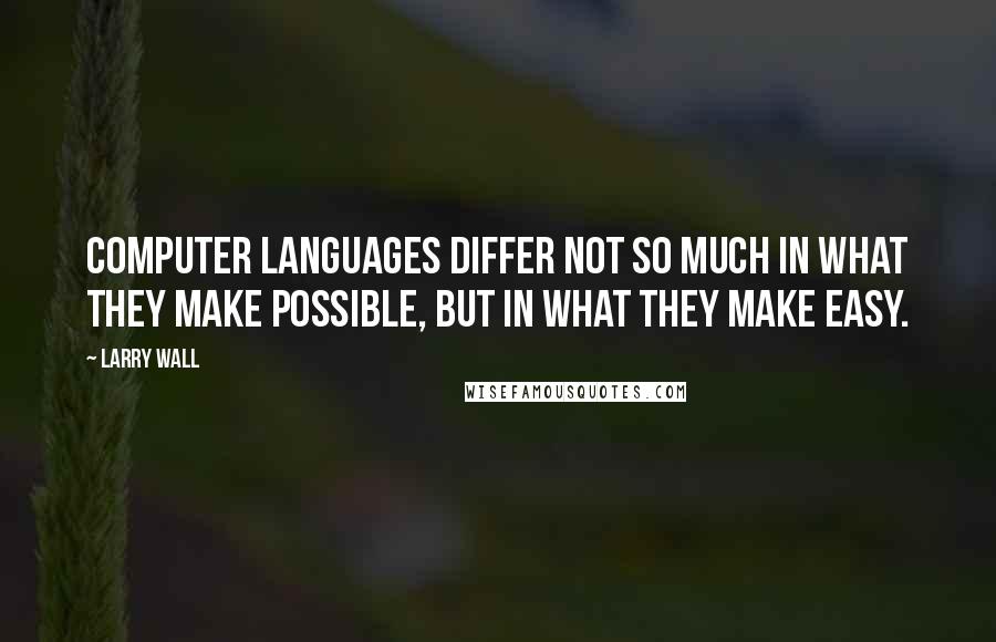 Larry Wall Quotes: Computer languages differ not so much in what they make possible, but in what they make easy.