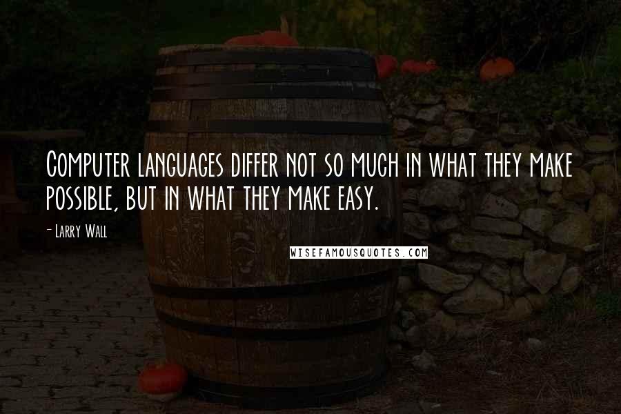 Larry Wall Quotes: Computer languages differ not so much in what they make possible, but in what they make easy.