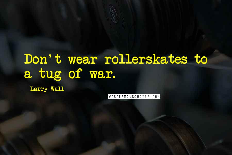 Larry Wall Quotes: Don't wear rollerskates to a tug-of-war.
