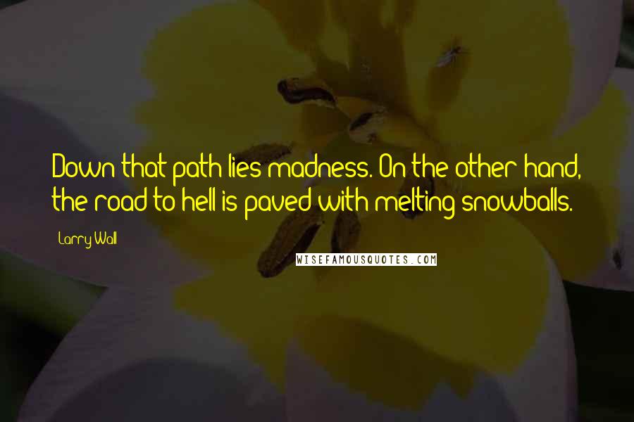 Larry Wall Quotes: Down that path lies madness. On the other hand, the road to hell is paved with melting snowballs.