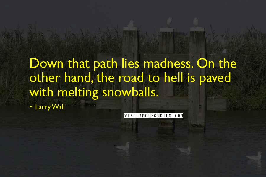 Larry Wall Quotes: Down that path lies madness. On the other hand, the road to hell is paved with melting snowballs.
