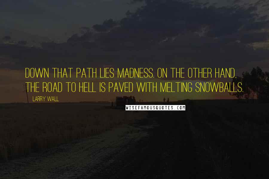 Larry Wall Quotes: Down that path lies madness. On the other hand, the road to hell is paved with melting snowballs.