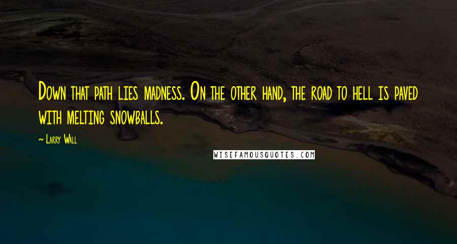 Larry Wall Quotes: Down that path lies madness. On the other hand, the road to hell is paved with melting snowballs.