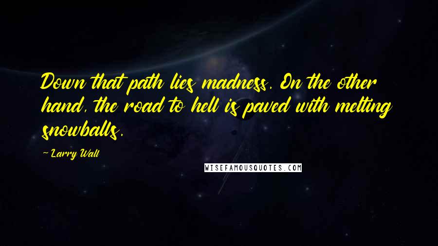 Larry Wall Quotes: Down that path lies madness. On the other hand, the road to hell is paved with melting snowballs.