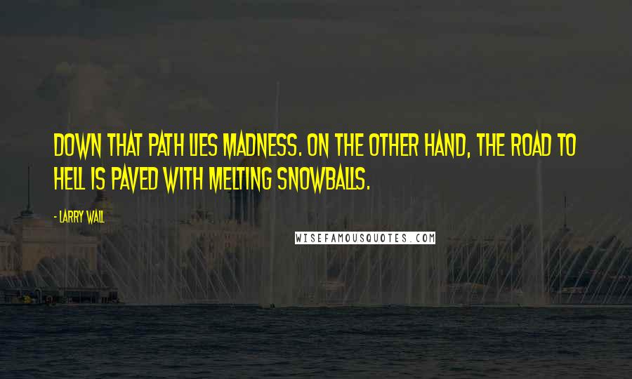 Larry Wall Quotes: Down that path lies madness. On the other hand, the road to hell is paved with melting snowballs.