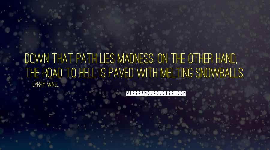 Larry Wall Quotes: Down that path lies madness. On the other hand, the road to hell is paved with melting snowballs.