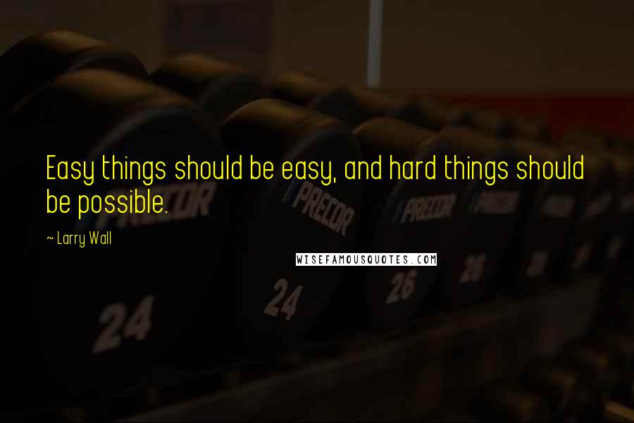 Larry Wall Quotes: Easy things should be easy, and hard things should be possible.