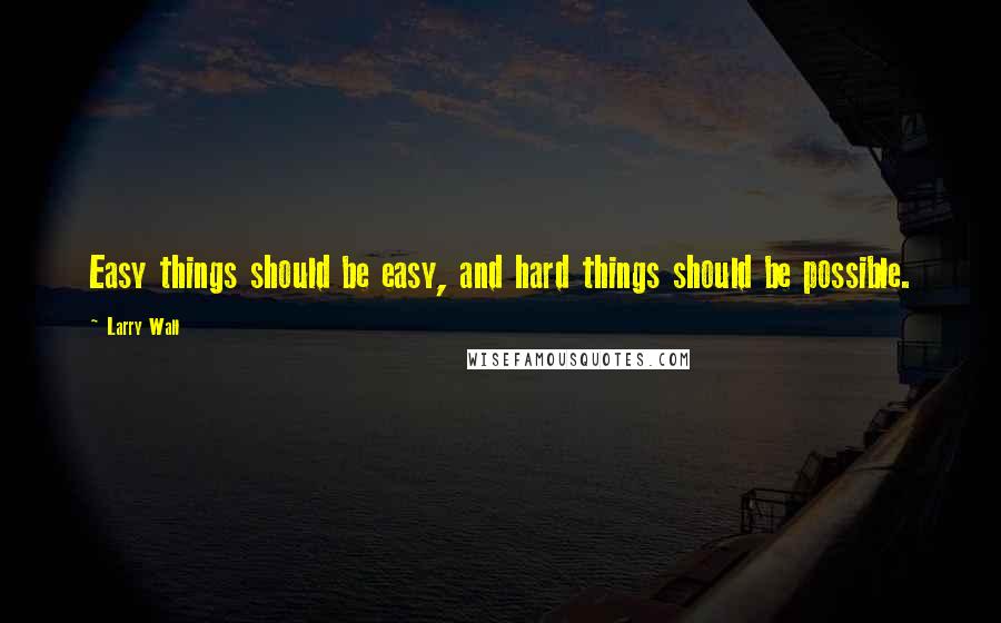 Larry Wall Quotes: Easy things should be easy, and hard things should be possible.