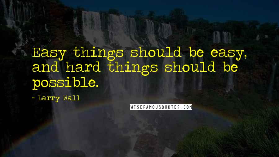 Larry Wall Quotes: Easy things should be easy, and hard things should be possible.