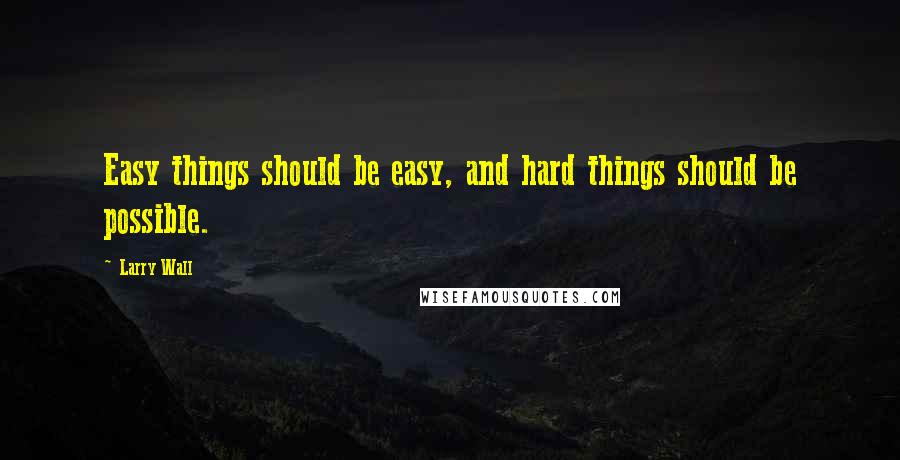 Larry Wall Quotes: Easy things should be easy, and hard things should be possible.