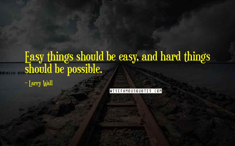Larry Wall Quotes: Easy things should be easy, and hard things should be possible.
