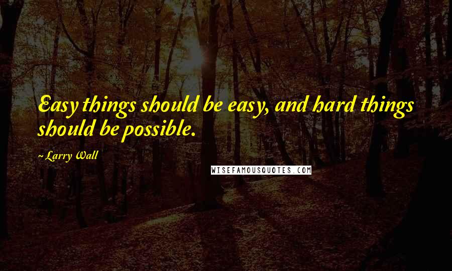 Larry Wall Quotes: Easy things should be easy, and hard things should be possible.