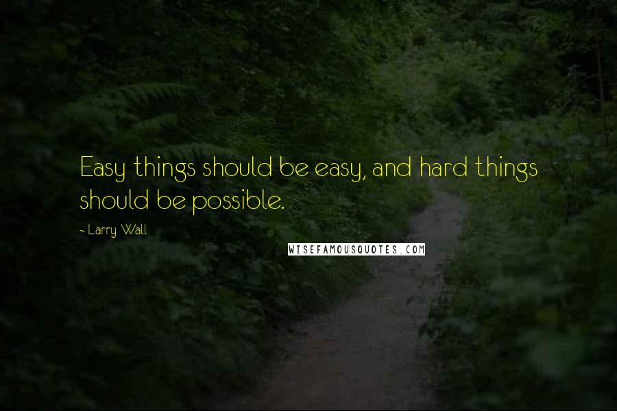 Larry Wall Quotes: Easy things should be easy, and hard things should be possible.