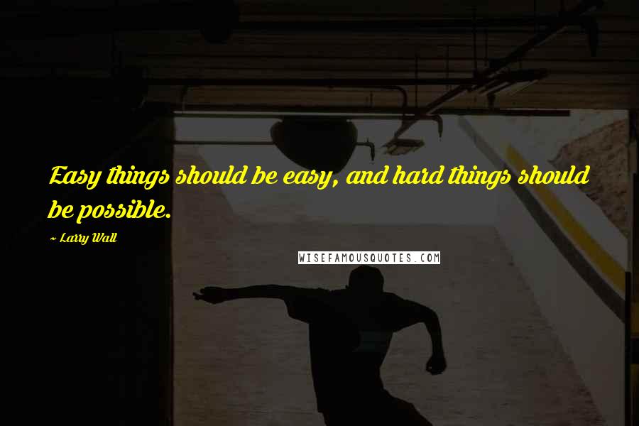 Larry Wall Quotes: Easy things should be easy, and hard things should be possible.