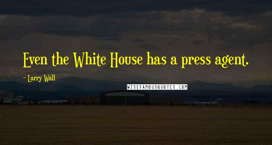 Larry Wall Quotes: Even the White House has a press agent.