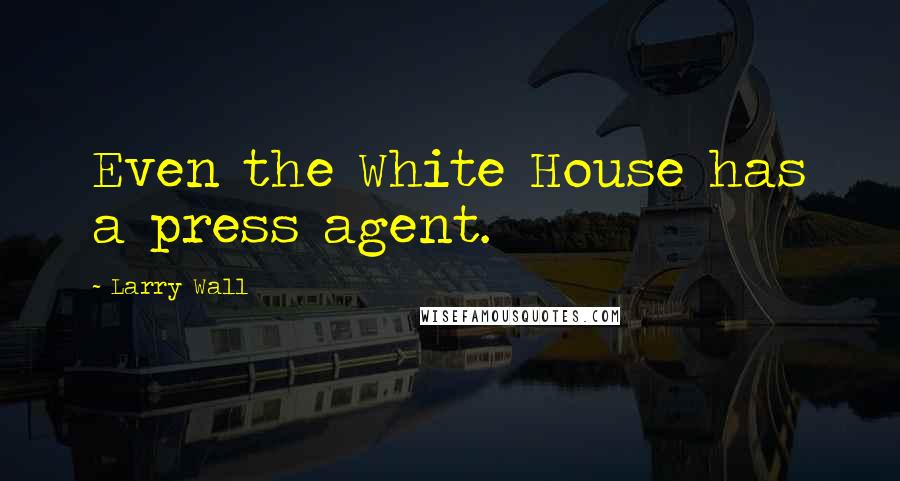 Larry Wall Quotes: Even the White House has a press agent.