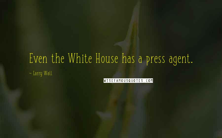 Larry Wall Quotes: Even the White House has a press agent.