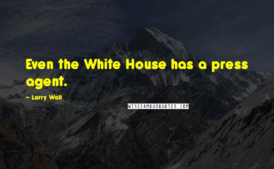 Larry Wall Quotes: Even the White House has a press agent.