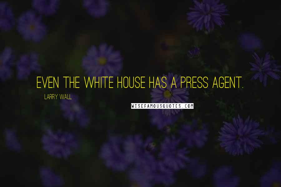 Larry Wall Quotes: Even the White House has a press agent.