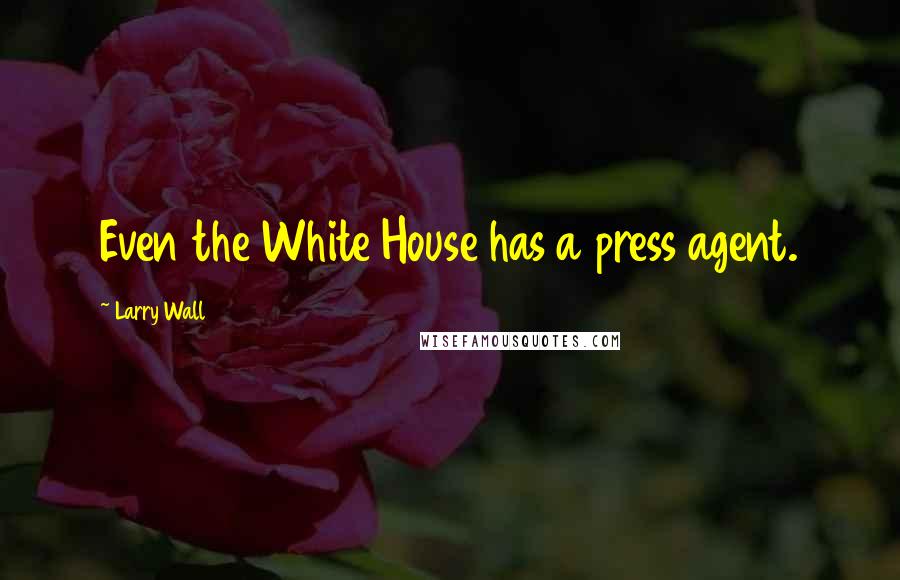 Larry Wall Quotes: Even the White House has a press agent.