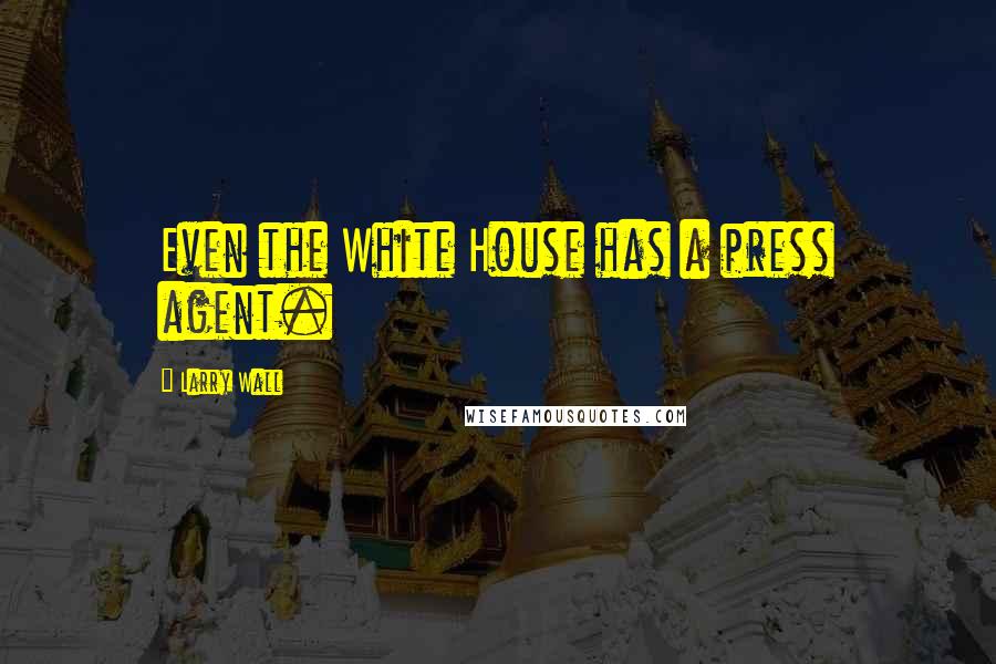 Larry Wall Quotes: Even the White House has a press agent.