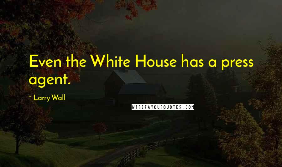 Larry Wall Quotes: Even the White House has a press agent.