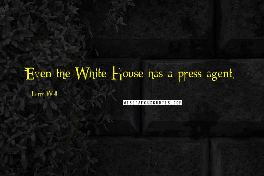 Larry Wall Quotes: Even the White House has a press agent.