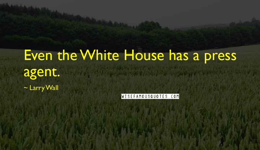 Larry Wall Quotes: Even the White House has a press agent.