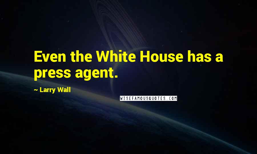 Larry Wall Quotes: Even the White House has a press agent.