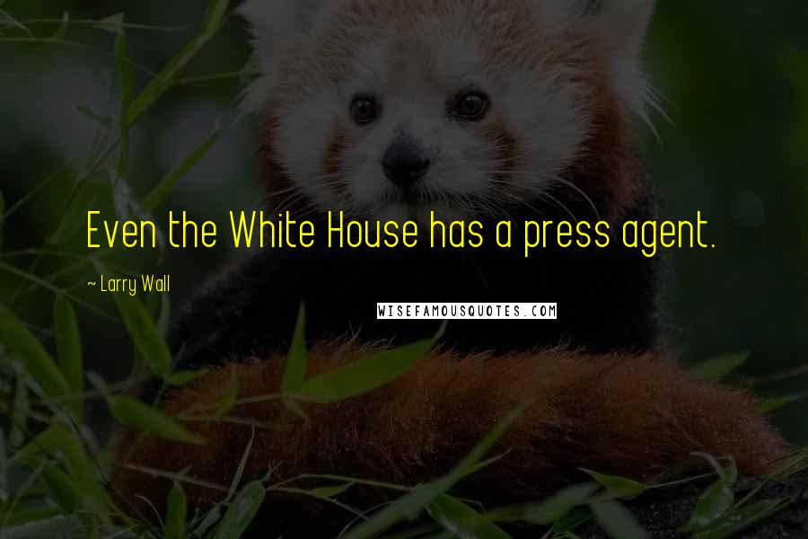 Larry Wall Quotes: Even the White House has a press agent.