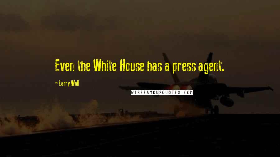 Larry Wall Quotes: Even the White House has a press agent.