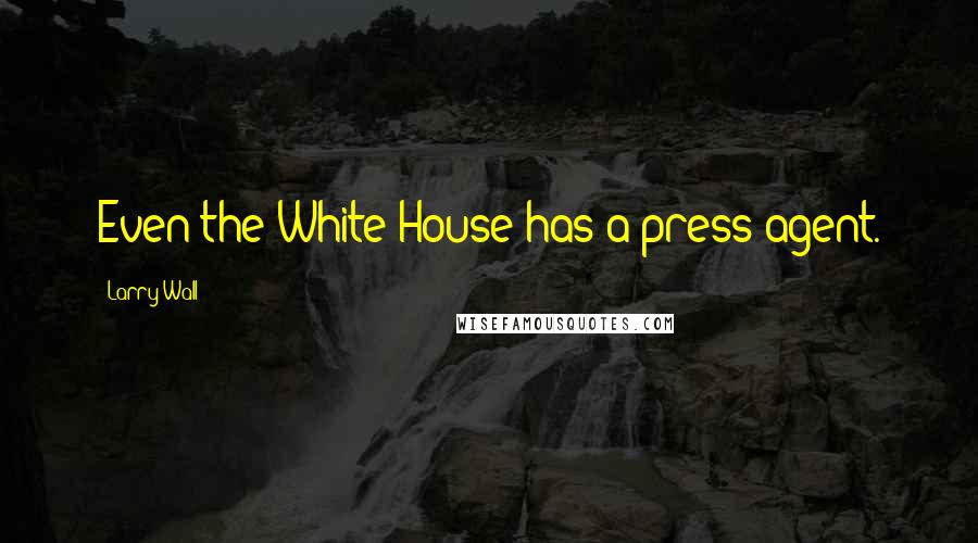 Larry Wall Quotes: Even the White House has a press agent.