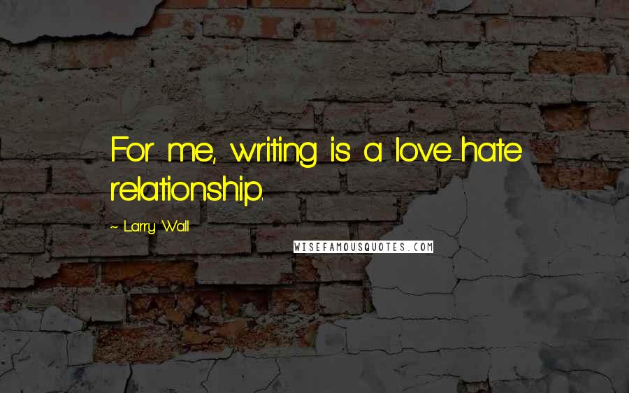 Larry Wall Quotes: For me, writing is a love-hate relationship.