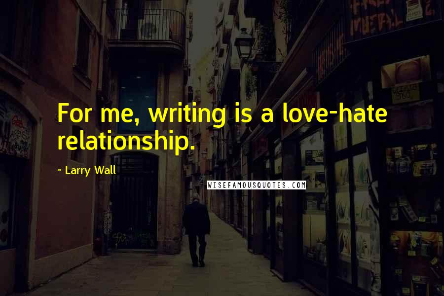 Larry Wall Quotes: For me, writing is a love-hate relationship.