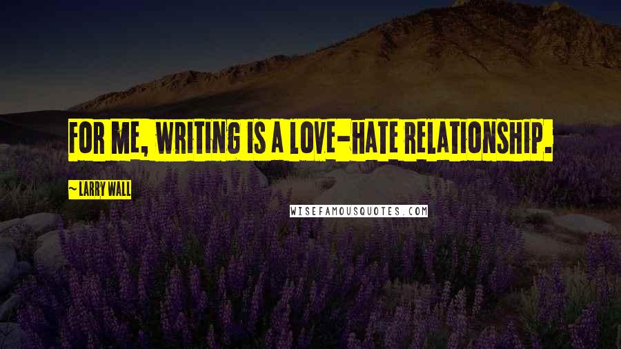 Larry Wall Quotes: For me, writing is a love-hate relationship.