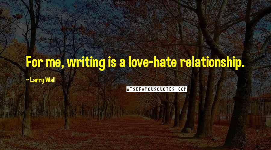 Larry Wall Quotes: For me, writing is a love-hate relationship.