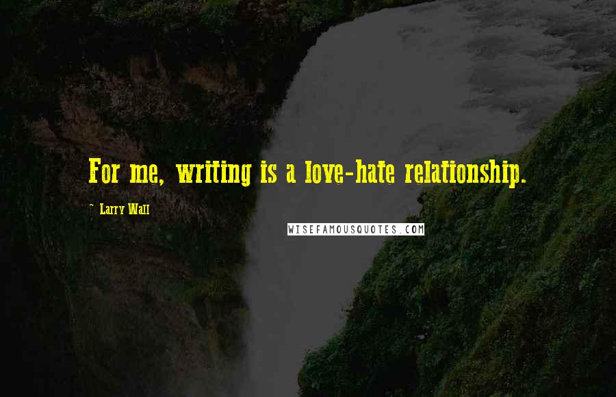 Larry Wall Quotes: For me, writing is a love-hate relationship.