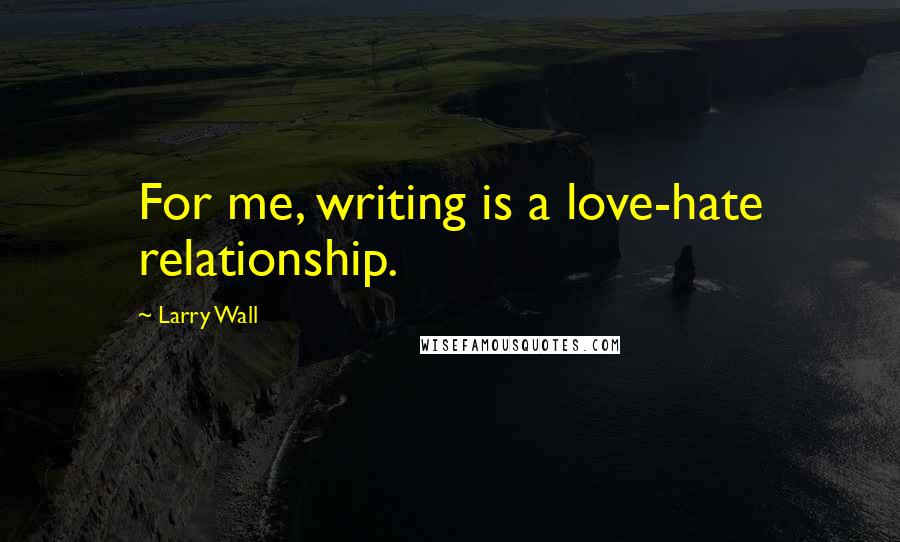 Larry Wall Quotes: For me, writing is a love-hate relationship.