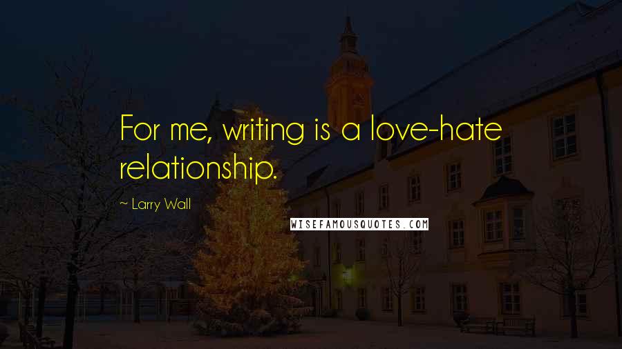 Larry Wall Quotes: For me, writing is a love-hate relationship.